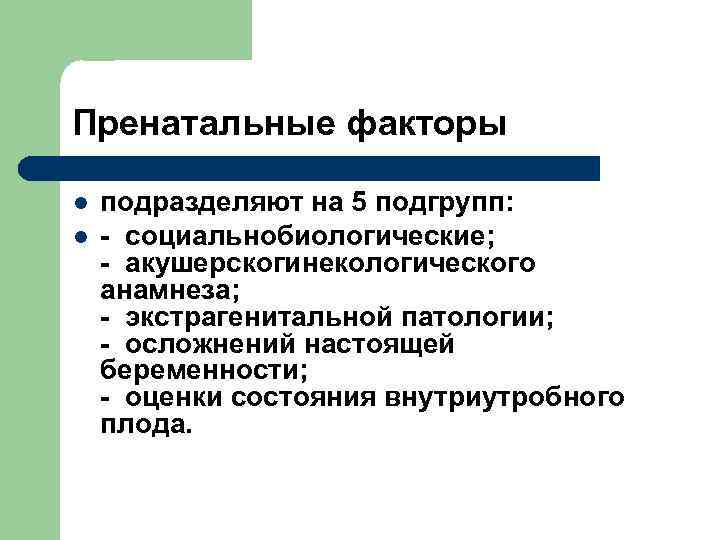 Пренатальные факторы l l подразделяют на 5 подгрупп: - социальнобиологические; - акушерскогинекологического анамнеза; -