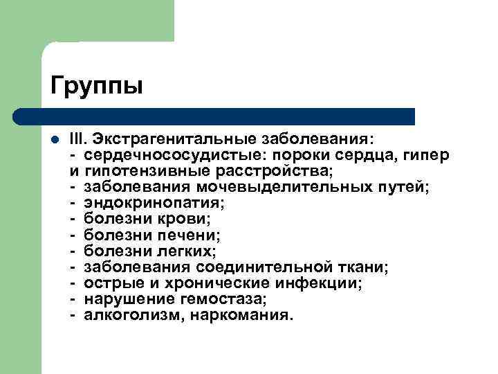 Группы l III. Экстрагенитальные заболевания: - сердечнососудистые: пороки сердца, гипер и гипотензивные расстройства; -