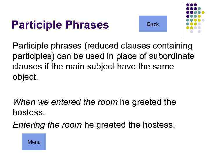 Participle Phrases Back Participle phrases (reduced clauses containing participles) can be used in place
