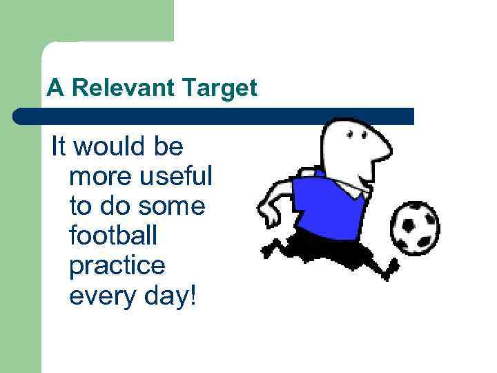 A Relevant Target It would be more useful to do some football practice every