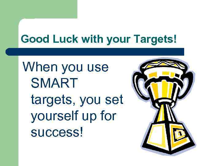 Good Luck with your Targets! When you use SMART targets, you set yourself up