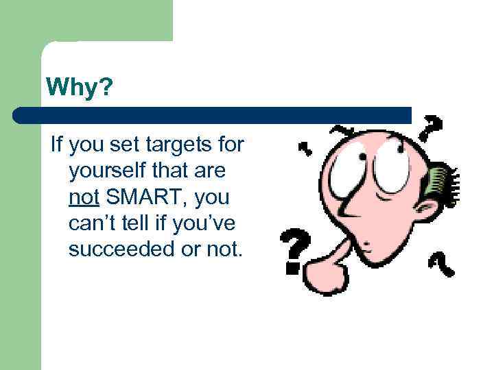 Why? If you set targets for yourself that are not SMART, you can’t tell
