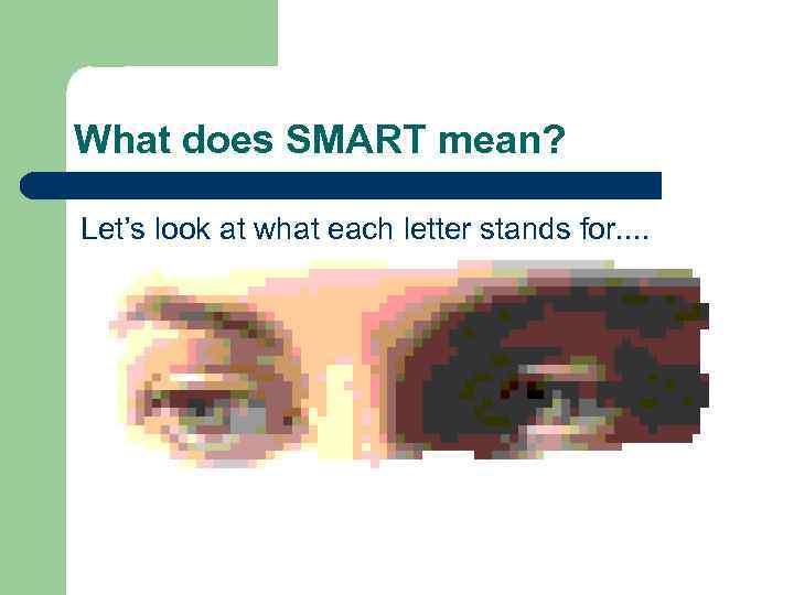 What does SMART mean? Let’s look at what each letter stands for. . 