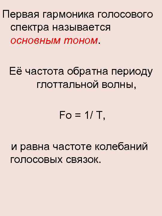 Первая гармоника голосового спектра называется основным тоном. Её частота обратна периоду глоттальной волны, Fо