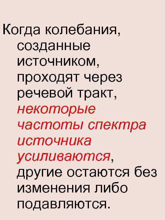 Когда колебания, созданные источником, проходят через речевой тракт, некоторые частоты спектра источника усиливаются, другие