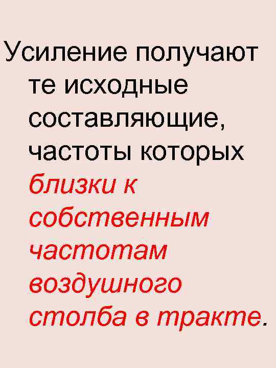 Усиление получают те исходные составляющие, частоты которых близки к собственным частотам воздушного столба в