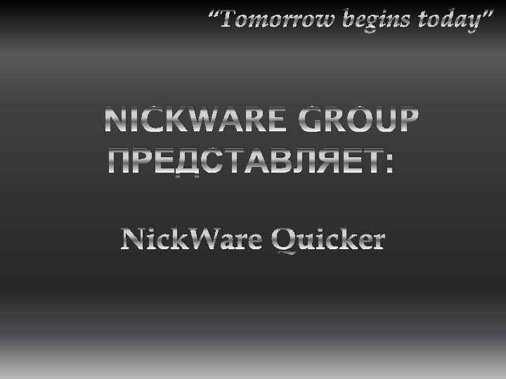“Tomorrow begins today” NICKWARE GROUP ПРЕДСТАВЛЯЕТ: Nick. Ware Quicker 