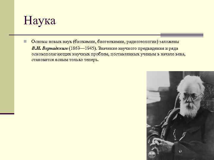 Наука n Основых наук (биохимии, биогеохимии, радиогеологии) заложены В. И. Вернадским (1863— 1945). Значение