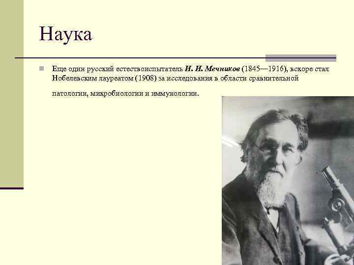 Наука n Еще один русский естествоиспытатель И. И. Мечников (1845— 1916), вскоре стал Нобелевским