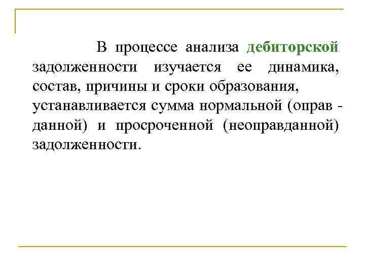 В процессе анализа дебиторской задолженности изучается ее динамика, состав, причины и сроки образования, устанавливается