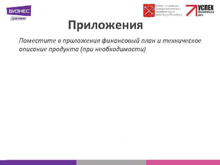 Приложения Поместите в приложения финансовый план и техническое описание продукта (при необходимости) 