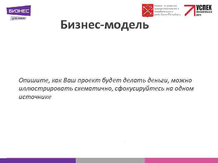 Бизнес-модель Опишите, как Ваш проект будет делать деньги, можно иллюстрировать схематично, сфокусируйтесь на одном