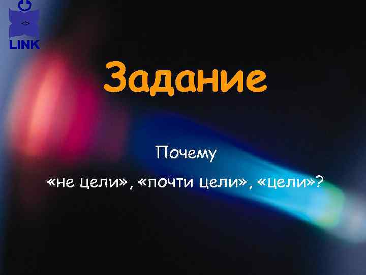Задание Почему «не цели» , «почти цели» , «цели» ? 