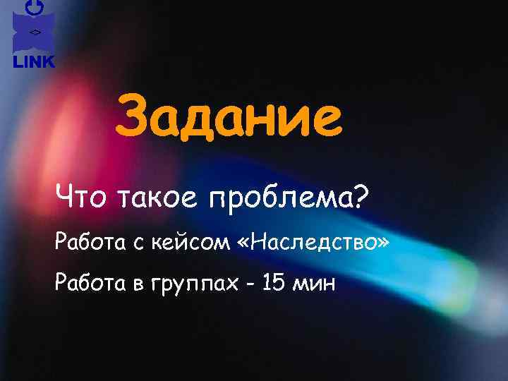 Задание Что такое проблема? Работа с кейсом «Наследство» Работа в группах - 15 мин
