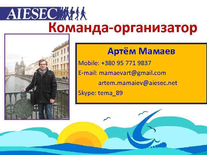 Команда-организатор Артём Мамаев Mobile: +380 95 771 9837 E-mail: mamaevart@gmail. com artem. mamaiev@aiesec. net