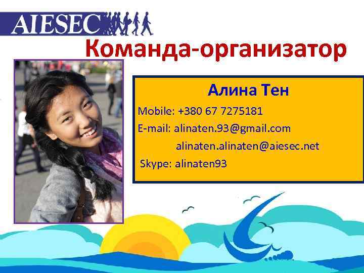 Команда-организатор Алина Тен Mobile: +380 67 7275181 E-mail: alinaten. 93@gmail. com alinaten@aiesec. net Skype: