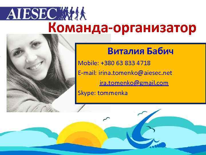 Команда-организатор Виталия Бабич Mobile: +380 63 833 4718 E-mail: irina. tomenko@aiesec. net ira. tomenko@gmail.