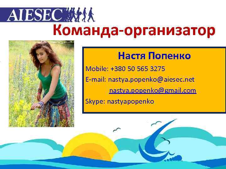 Команда-организатор Настя Попенко Mobile: +380 50 565 3275 E-mail: nastya. popenko@aiesec. net nastya. popenko@gmail.
