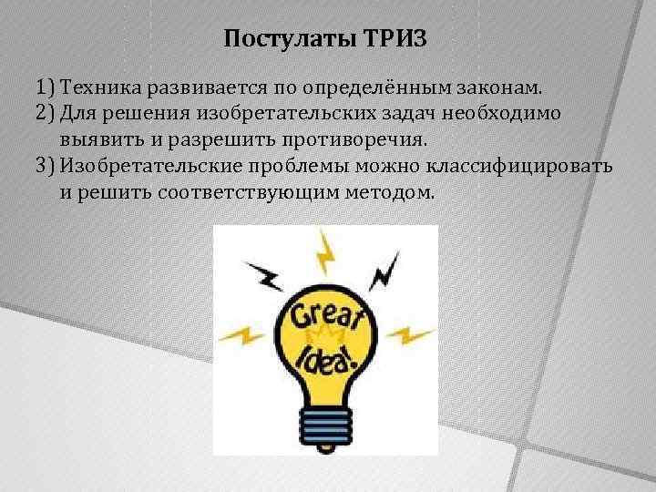 Постулаты ТРИЗ 1) Техника развивается по определённым законам. 2) Для решения изобретательских задач необходимо