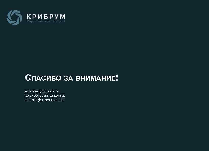 СПАСИБО ЗА ВНИМАНИЕ! Александр Смирнов Коммерческий директор smirnov@ashmanov. com 