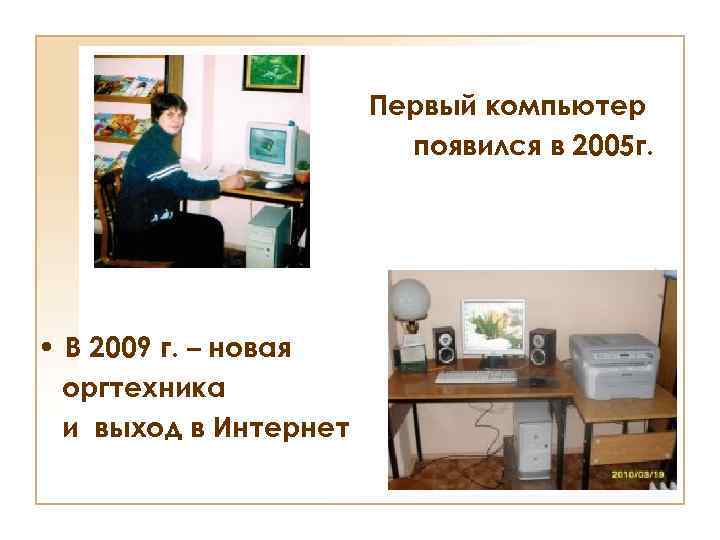 Первый компьютер появился в 2005 г. • В 2009 г. – новая оргтехника и