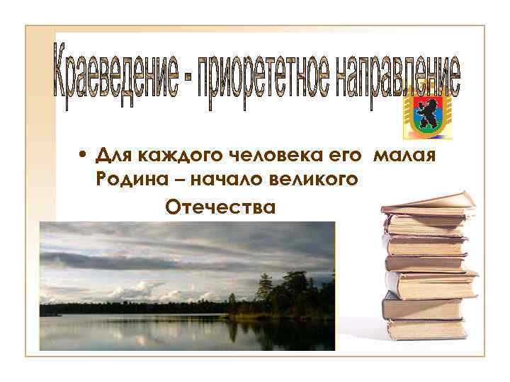  • Для каждого человека его малая Родина – начало великого Отечества 