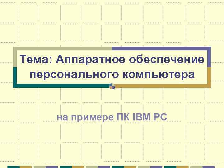 Тема: Аппаратное обеспечение персонального компьютера на примере ПК IBM PC 