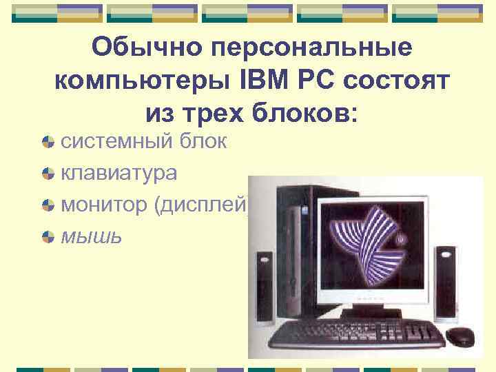 Обычно персональные компьютеры IBM PC состоят из трех блоков: системный блок клавиатура монитор (дисплей)