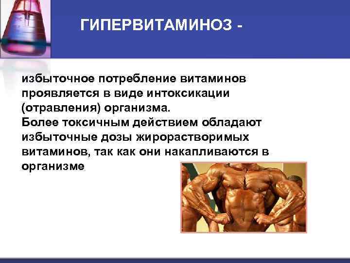 ГИПЕРВИТАМИНОЗ избыточное потребление витаминов проявляется в виде интоксикации (отравления) организма. Более токсичным действием обладают