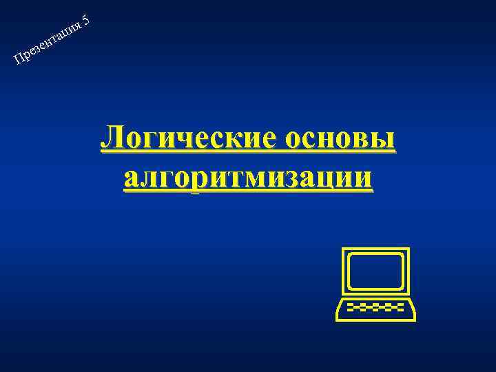 я ци а 5 ент ез Пр Логические основы алгоритмизации 