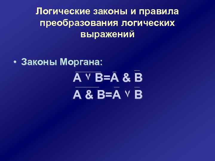 Логические законы и правила преобразования логических выражений • Законы Моргана: А ۷ В=А &