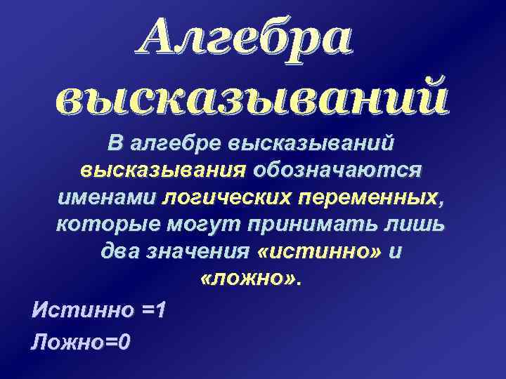 В алгебре высказываний высказывания обозначаются именами логических переменных, которые могут принимать лишь два значения