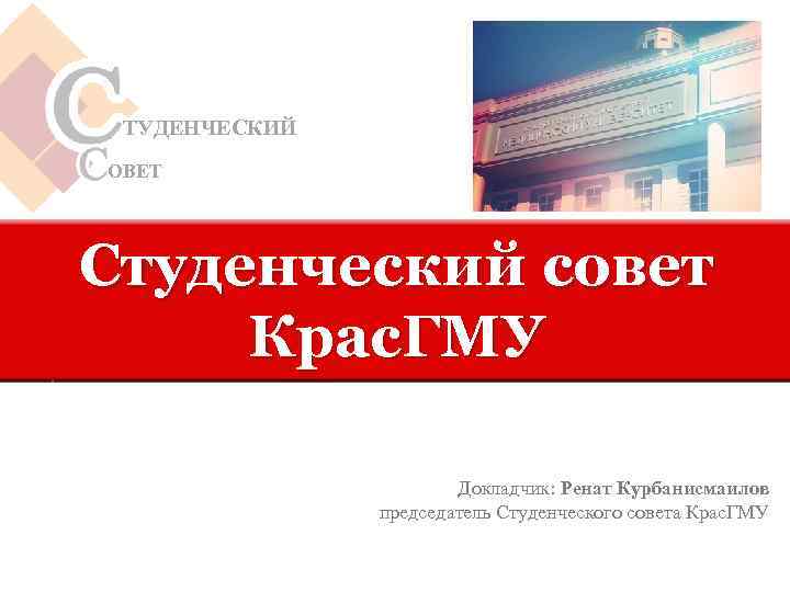 ТУДЕНЧЕСКИЙ ОВЕТ Студенческий совет Крас. ГМУ Докладчик: Ренат Курбанисмаилов председатель Студенческого совета Крас. ГМУ