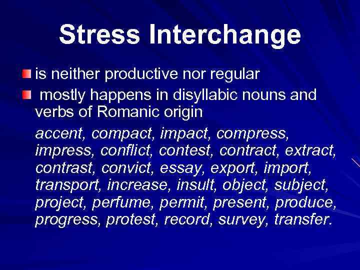 Stress Interchange is neither productive nor regular mostly happens in disyllabic nouns and verbs