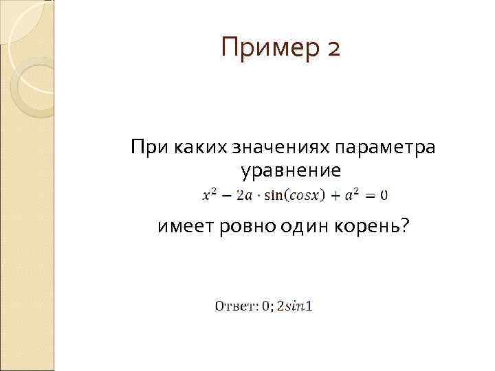Пример 2 При каких значениях параметра уравнение имеет ровно один корень? 