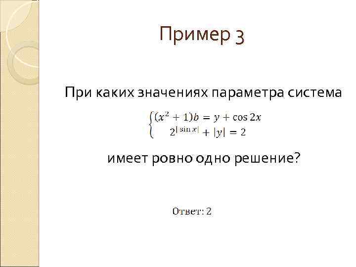 Пример 3 При каких значениях параметра система имеет ровно одно решение? 