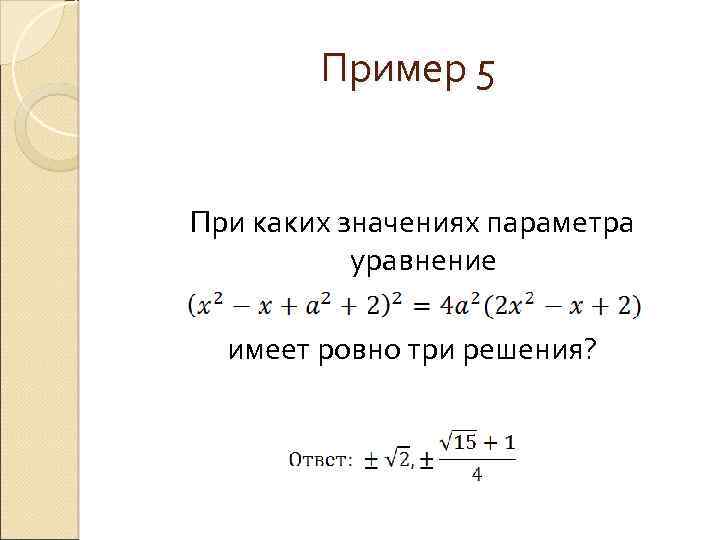 Пример 5 При каких значениях параметра уравнение имеет ровно три решения? 
