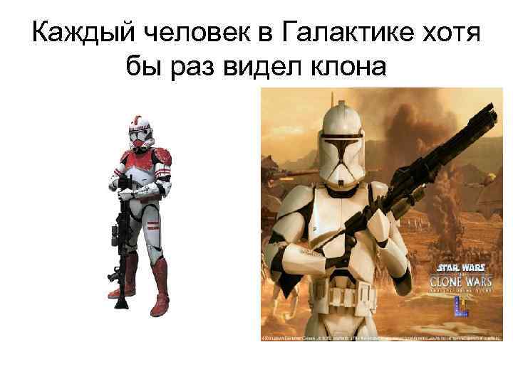 Каждый человек в Галактике хотя бы раз видел клона 