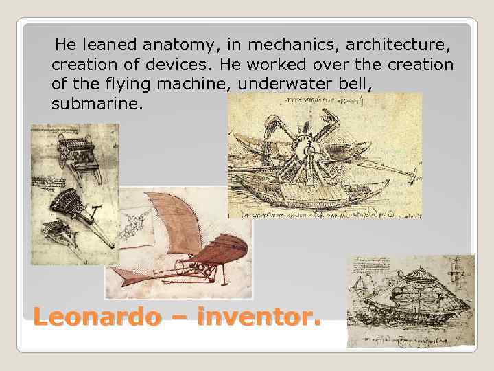 He leaned anatomy, in mechanics, architecture, creation of devices. He worked over the creation