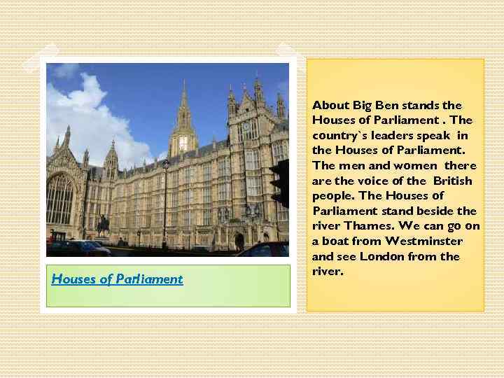 Houses of Parliament About Big Ben stands the Houses of Parliament. The country`s leaders