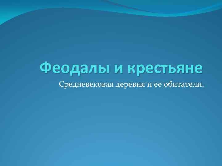 Феодалы и крестьяне Средневековая деревня и ее обитатели. 