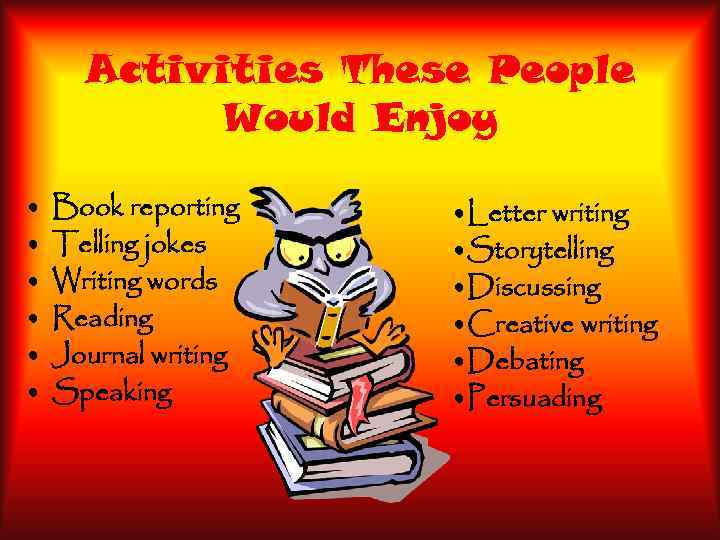 Activities These People Would Enjoy • • • Book reporting Telling jokes Writing words