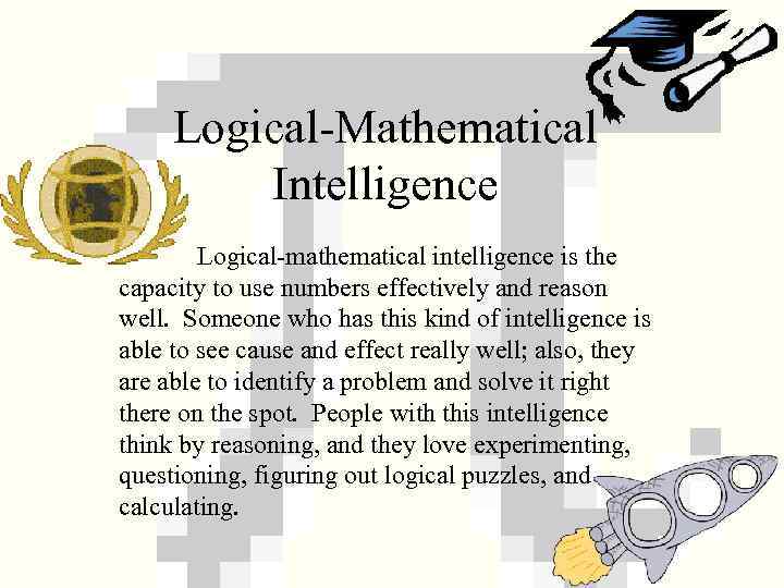 Logical-Mathematical Intelligence Logical-mathematical intelligence is the capacity to use numbers effectively and reason well.