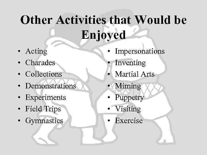 Other Activities that Would be Enjoyed • • Acting Charades Collections Demonstrations Experiments Field