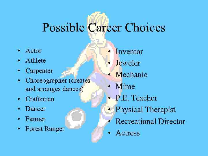 Possible Career Choices • • Actor Athlete Carpenter Choreographer (creates and arranges dances) Craftsman