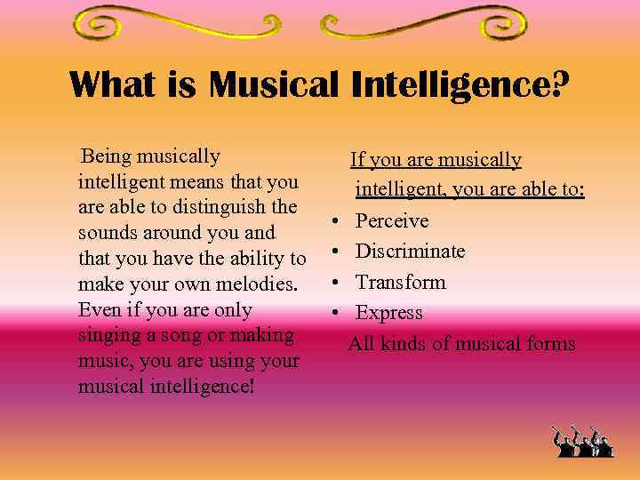 What is Musical Intelligence? Being musically intelligent means that you are able to distinguish