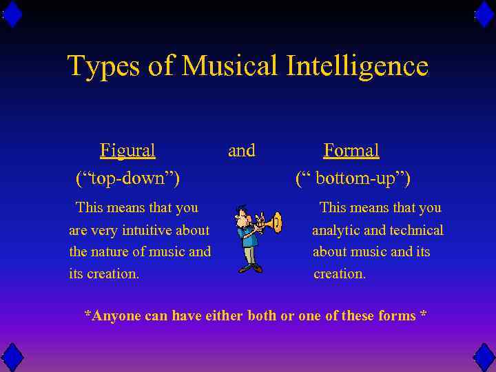 Types of Musical Intelligence Figural (“top-down”) and Formal (“ bottom-up”) This means that you