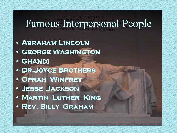 Famous Interpersonal People • Abraham Lincoln • George Washington • Ghandi • Dr. Joyce