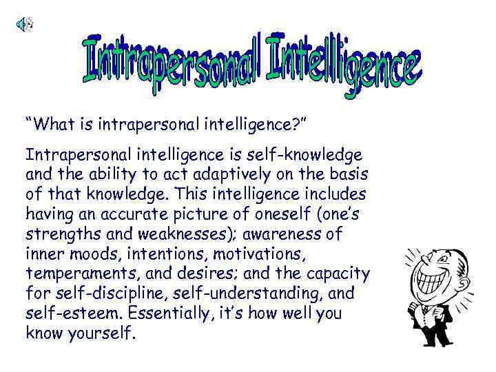 “What is intrapersonal intelligence? ” Intrapersonal intelligence is self-knowledge and the ability to act