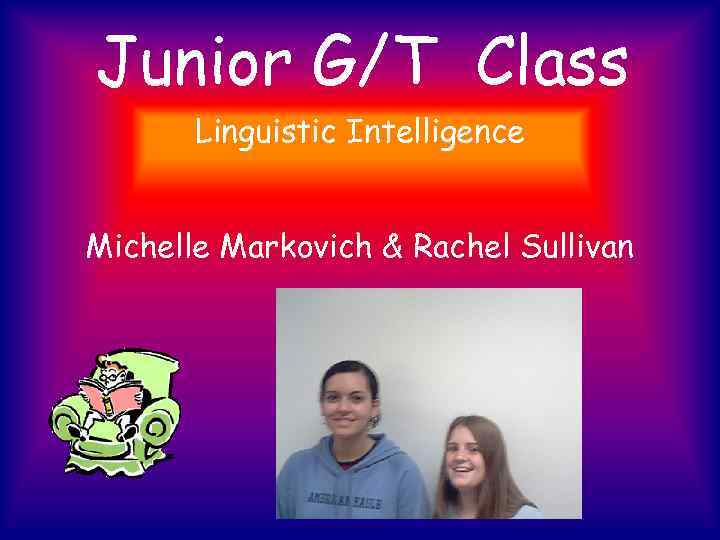 Junior G/T Class Linguistic Intelligence Michelle Markovich & Rachel Sullivan 